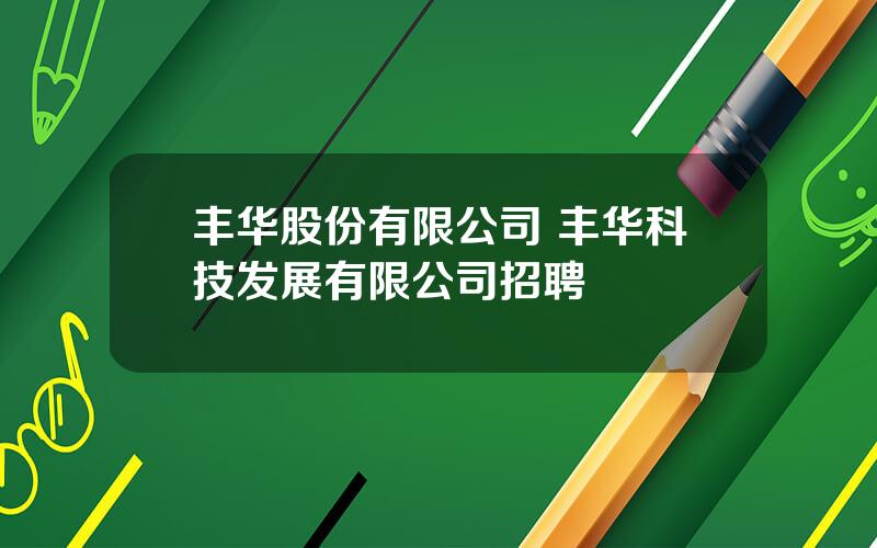 丰华股份有限公司 丰华科技发展有限公司招聘